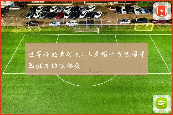 世界杯经典对决：C罗帽子戏法逼平西班牙的惊魂夜