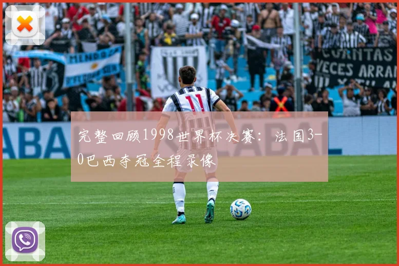 完整回顾1998世界杯决赛：法国3-0巴西夺冠全程录像