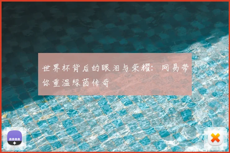 世界杯背后的眼泪与荣耀:网易带你重温绿茵传奇