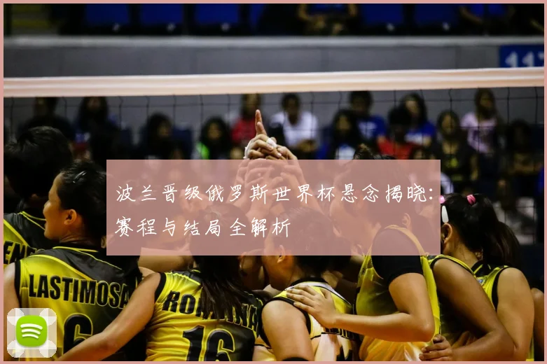 波兰晋级俄罗斯世界杯悬念揭晓：赛程与结局全解析