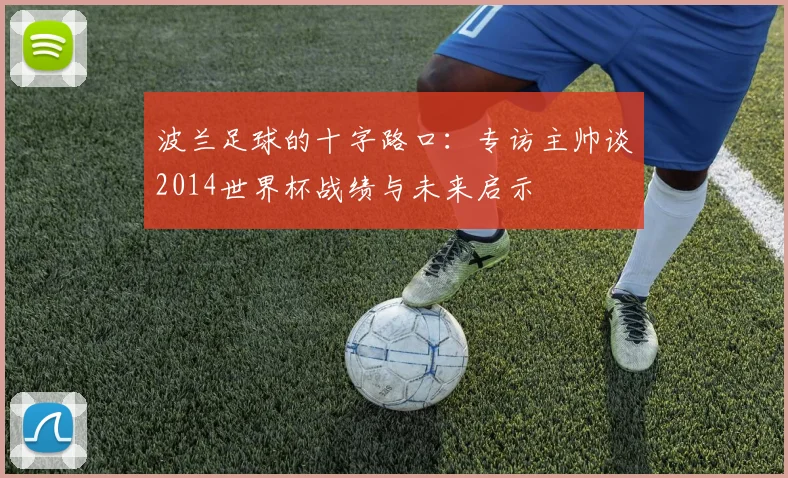 波兰足球的十字路口：专访主帅谈2014世界杯战绩与未来启示