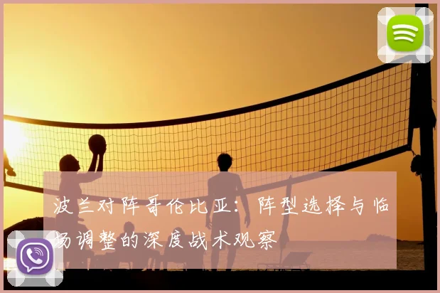 波兰对阵哥伦比亚：阵型选择与临场调整的深度战术观察