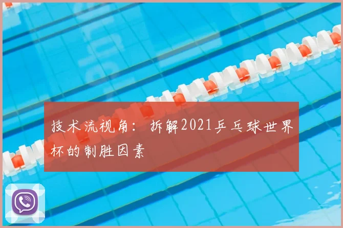 技术流视角：拆解2021乒乓球世界杯的制胜因素