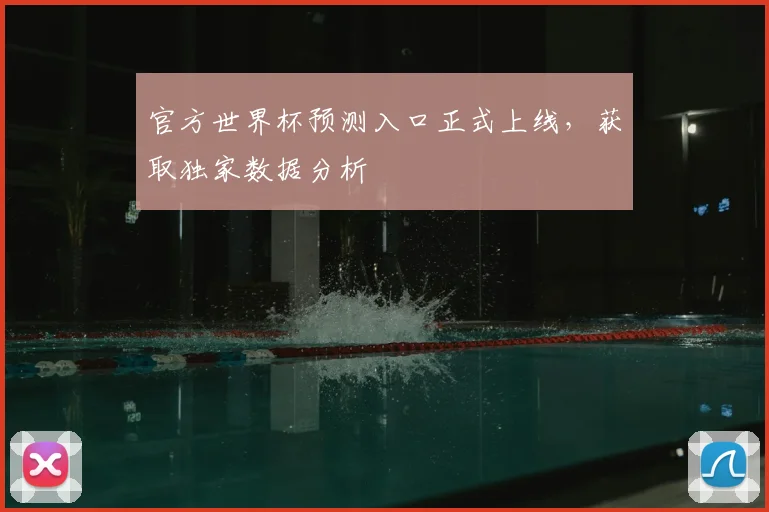 官方世界杯预测入口正式上线，获取独家数据分析