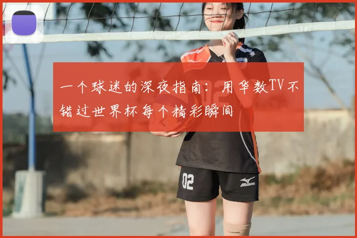 一个球迷的深夜指南:用华数TV不错过世界杯每个精彩瞬间