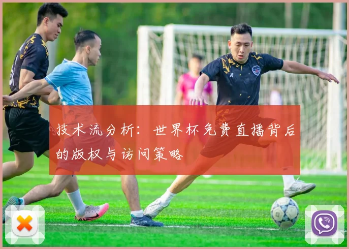 技术流分析:世界杯免费直播背后的版权与访问策略
