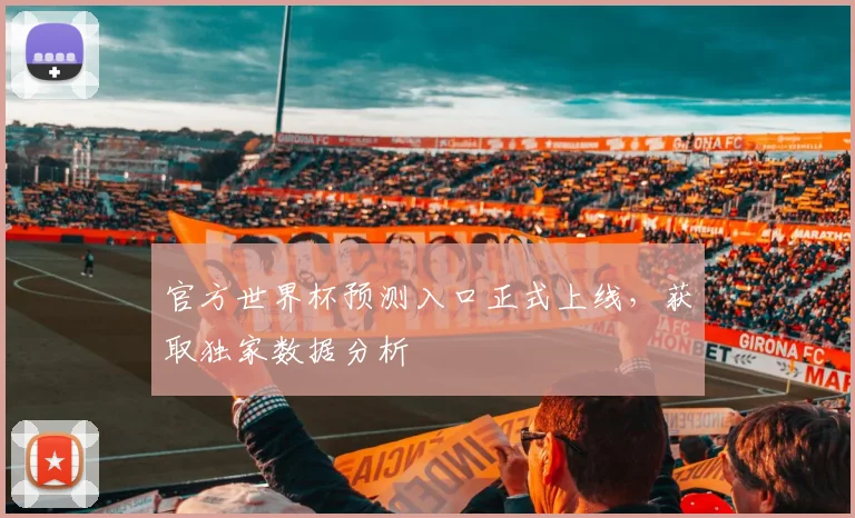 官方世界杯预测入口正式上线，获取独家数据分析