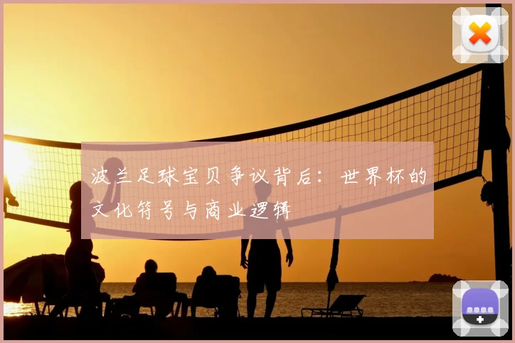 波兰足球宝贝争议背后：世界杯的文化符号与商业逻辑