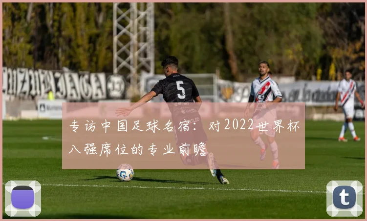 专访中国足球名宿:对2022世界杯八强席位的专业前瞻