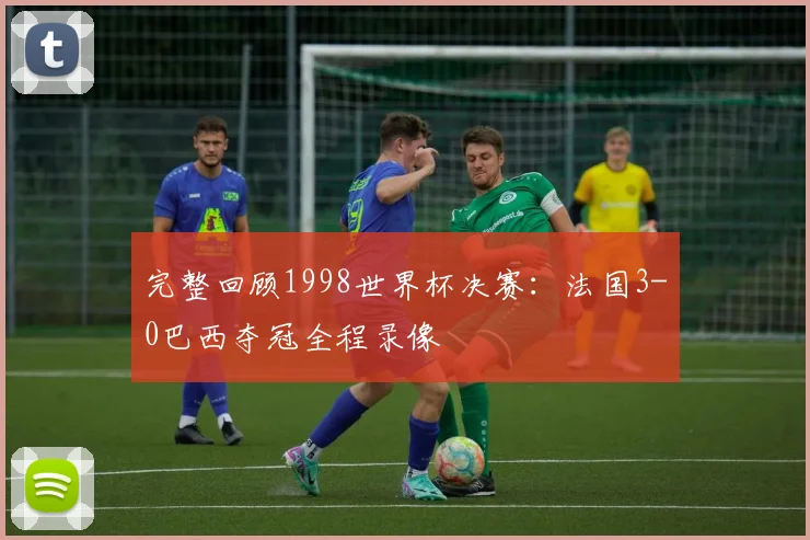 完整回顾1998世界杯决赛：法国3-0巴西夺冠全程录像