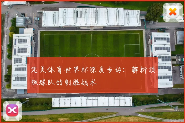 完美体育世界杯深度专访：解析顶级球队的制胜战术