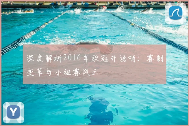 深度解析2016年欧冠开场哨：赛制变革与小组赛风云