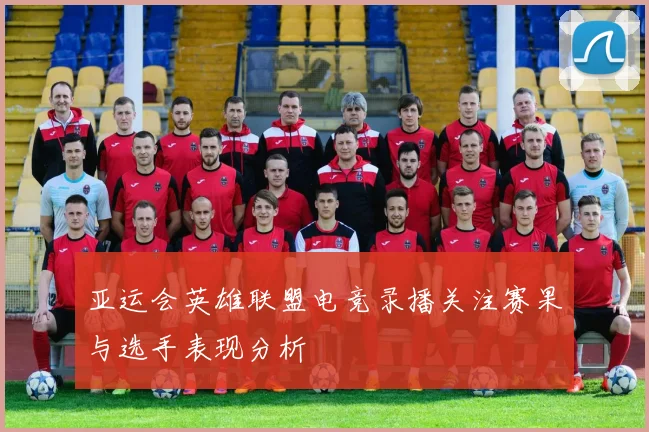 亚运会英雄联盟电竞录播关注赛果与选手表现分析