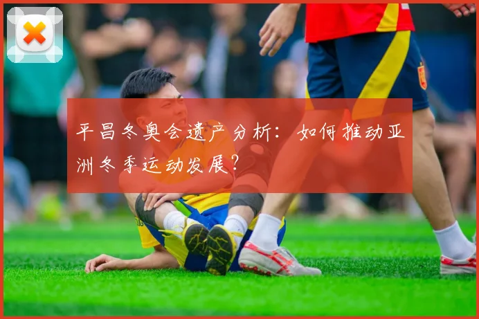 平昌冬奥会遗产分析：如何推动亚洲冬季运动发展？