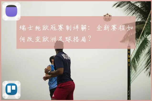 瑞士轮欧冠赛制详解：全新赛程如何改变欧洲足球格局？