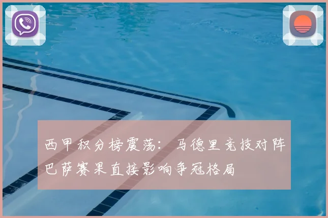 西甲积分榜震荡：马德里竞技对阵巴萨赛果直接影响争冠格局