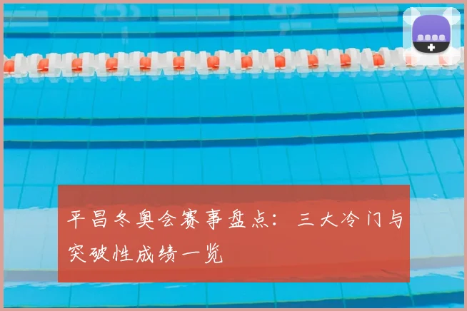 平昌冬奥会赛事盘点：三大冷门与突破性成绩一览