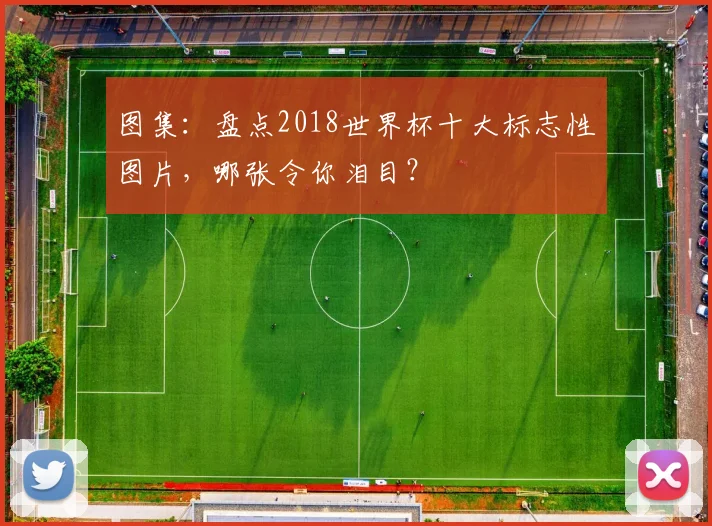图集：盘点2018世界杯十大标志性图片，哪张令你泪目？