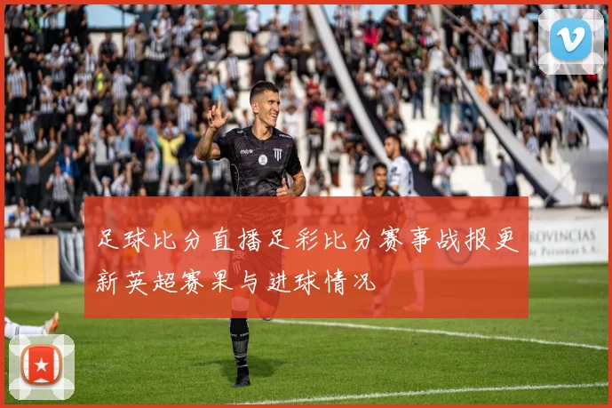 足球比分直播足彩比分赛事战报更新英超赛果与进球情况
