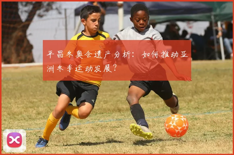 平昌冬奥会遗产分析：如何推动亚洲冬季运动发展？