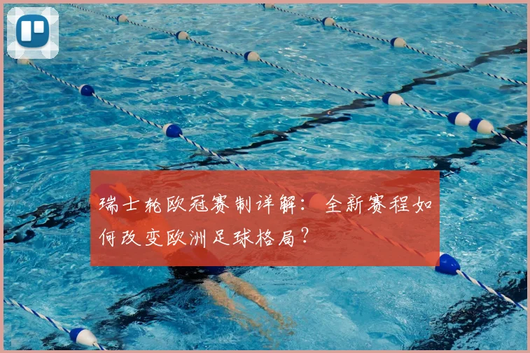 瑞士轮欧冠赛制详解：全新赛程如何改变欧洲足球格局？