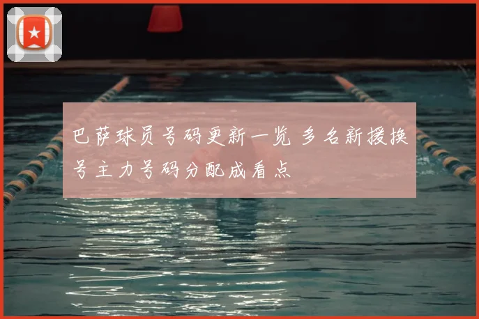 巴萨球员号码更新一览 多名新援换号主力号码分配成看点